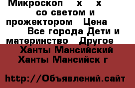 Микроскоп 100х-750х zoom, со светом и прожектором › Цена ­ 1 990 - Все города Дети и материнство » Другое   . Ханты-Мансийский,Ханты-Мансийск г.